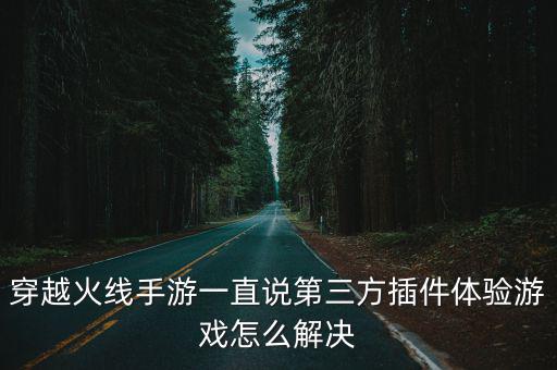 穿越火线手游一直说第三方插件体验游戏怎么解决