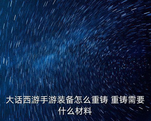 大话手游仙器鞋子怎么重铸，求大话西游2免费版的仙器的重铸方法
