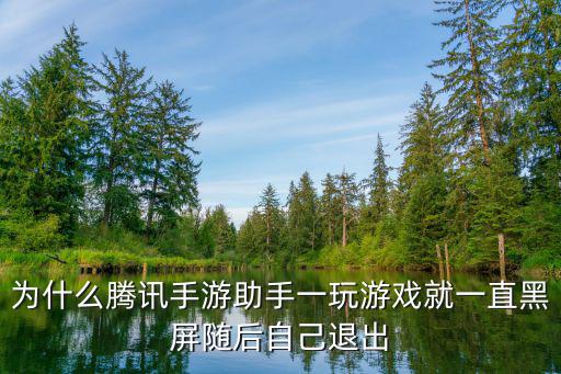 为什么腾讯手游助手一玩游戏就一直黑屏随后自己退出