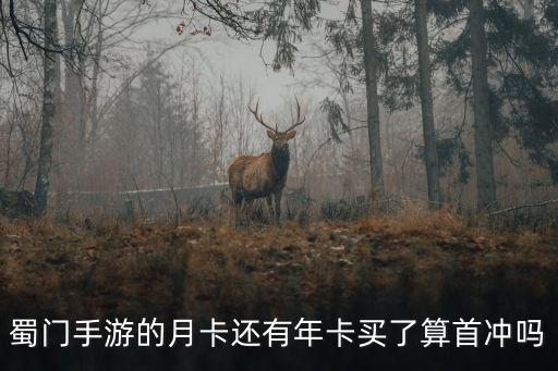 蜀门手游的月卡还有年卡买了算首冲吗