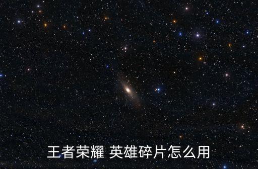 王者荣耀 英雄碎片怎么用