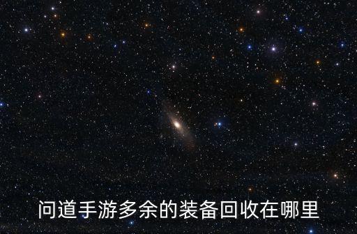 问道手游多余的装备回收在哪里