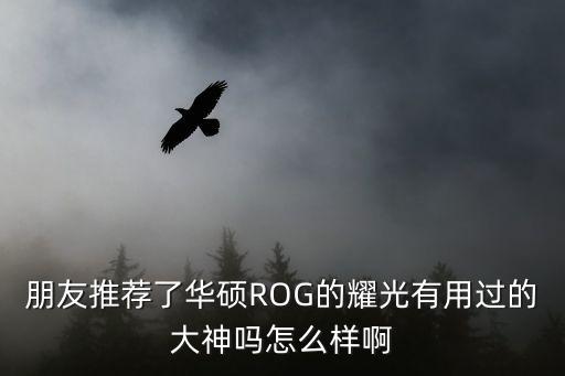 朋友推荐了华硕ROG的耀光有用过的大神吗怎么样啊