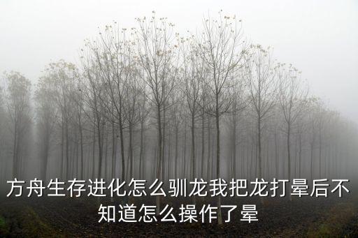 方舟手游里面的龙怎么驯化，方舟生存进化怎么驯龙