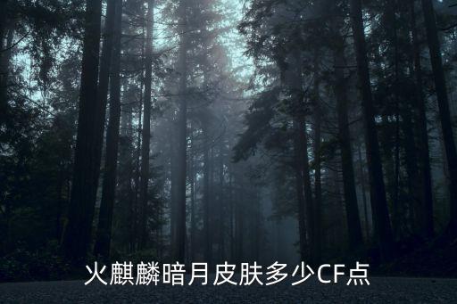 火麒麟暗月皮肤多少CF点