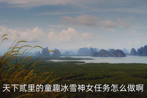 天下贰里的童趣冰雪神女任务怎么做啊