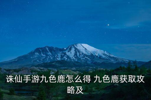 诛仙手游九色鹿怎么得 九色鹿获取攻略及