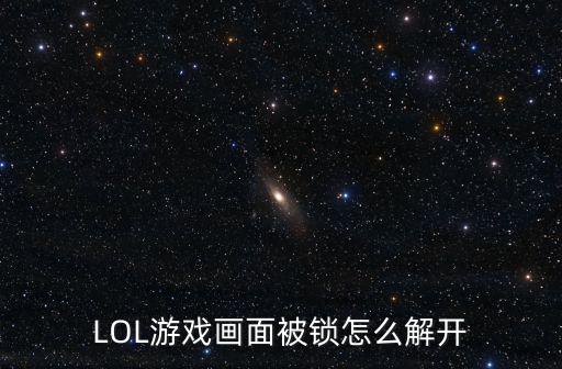 LOL游戏画面被锁怎么解开