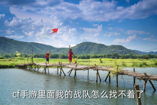 穿越手游战队怎么没了，cf手游我创建了战队很久没有玩了战队自动没有了这是怎么回事