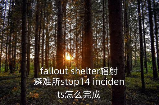 fallout shelter辐射避难所stop14 incidents怎么完成