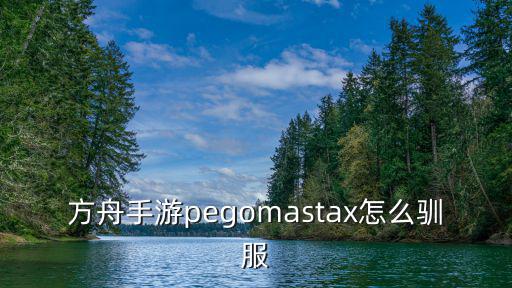 方舟手游pegomastax怎么驯服