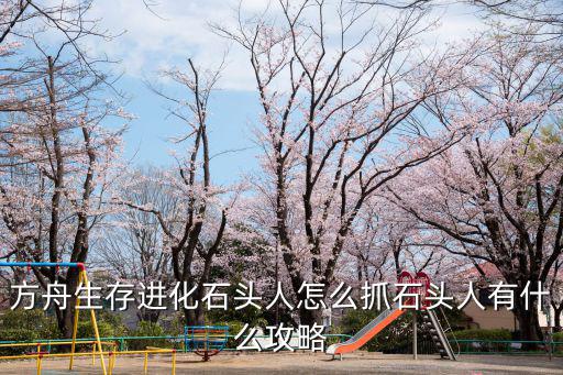 方舟生存进化石头人怎么抓石头人有什么攻略