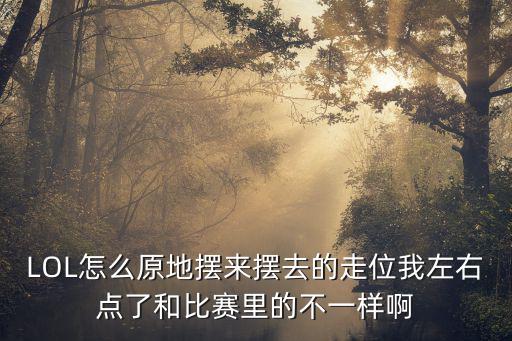 LOL怎么原地摆来摆去的走位我左右点了和比赛里的不一样啊