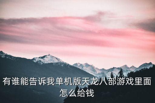 有谁能告诉我单机版天龙八部游戏里面怎么给钱