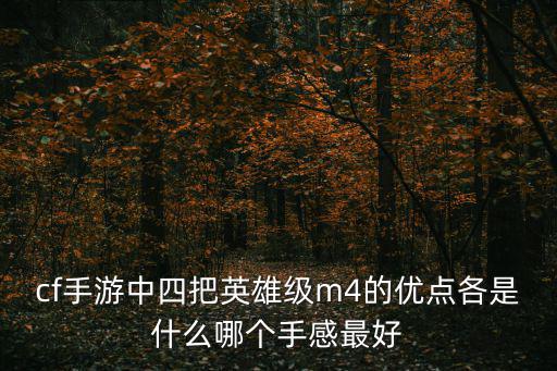 cf手游中四把英雄级m4的优点各是什么哪个手感最好