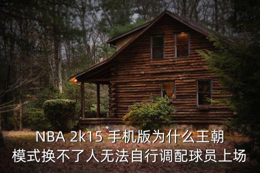 NBA 2k15 手机版为什么王朝模式换不了人无法自行调配球员上场