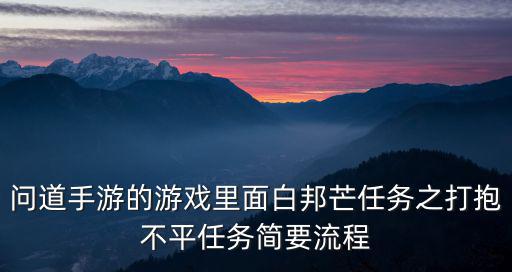 问道手游的游戏里面白邦芒任务之打抱不平任务简要流程