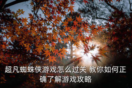 超凡蜘蛛侠游戏怎么过关 教你如何正确了解游戏攻略