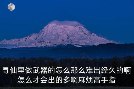 寻仙里做武器的怎么那么难出经久的啊怎么才会出的多啊麻烦高手指