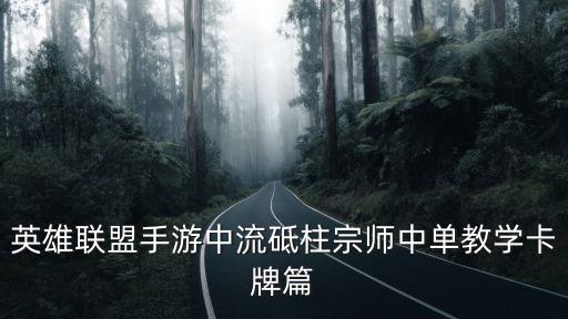 英雄联盟手游中流砥柱宗师中单教学卡牌篇