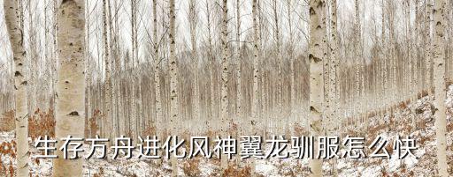 生存方舟进化风神翼龙驯服怎么快