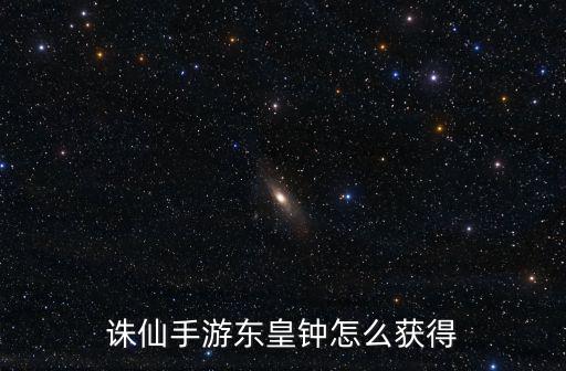 诛仙手游东皇钟怎么获得