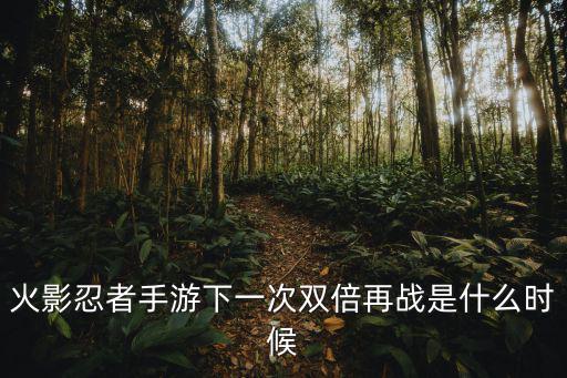 火影忍者手游下一次双倍再战是什么时候
