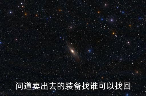 问道卖出去的装备找谁可以找回