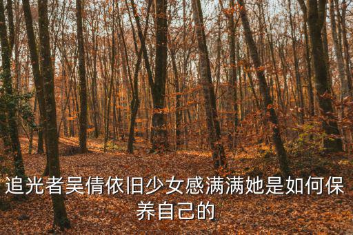 追光者吴倩依旧少女感满满她是如何保养自己的