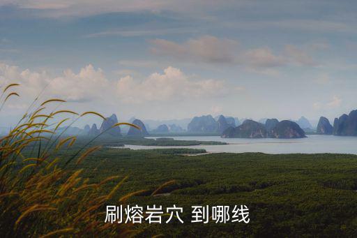 刷熔岩穴 到哪线