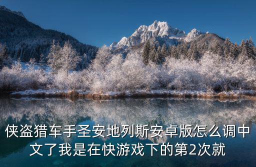 侠盗猎车手圣安地列斯安卓版怎么调中文了我是在快游戏下的第2次就