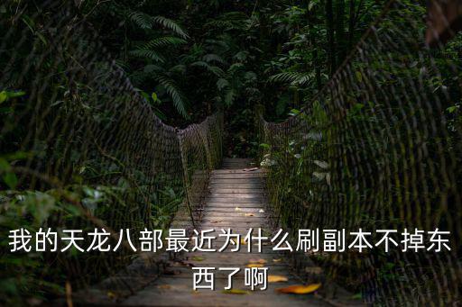 我的天龙八部最近为什么刷副本不掉东西了啊