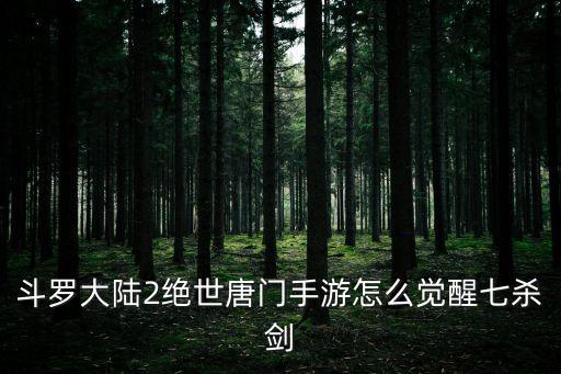 绝世唐门手游七杀剑怎么获得，斗罗大陆游戏中的七杀剑选什么魂技好 在哪里刷 哪种怪爆