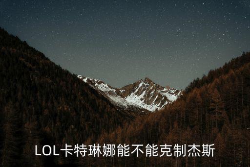 lol手游卡特琳娜怎么对线杰斯，LOL卡特琳娜能不能克制杰斯