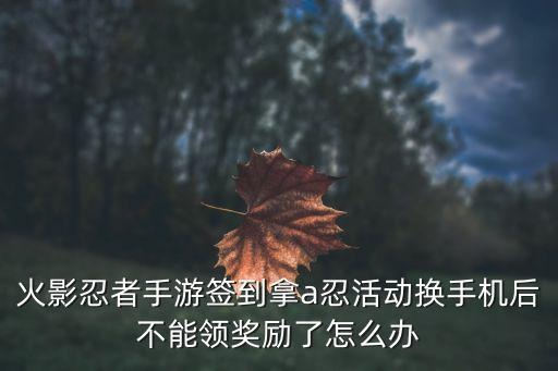 火影忍者手游签到拿a忍活动换手机后不能领奖励了怎么办