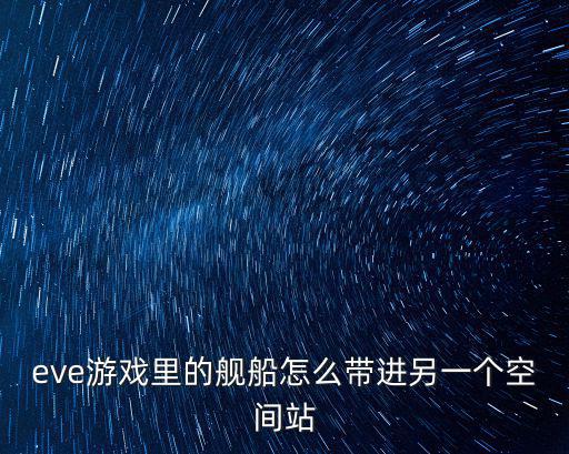 eve游戏里的舰船怎么带进另一个空间站