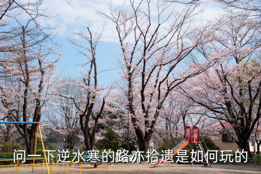 问一下逆水寒的路亦拾遗是如何玩的