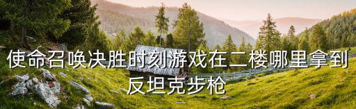 使命召唤决胜时刻游戏在二楼哪里拿到反坦克步枪