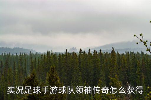 实况足球手游球队领袖传奇怎么获得