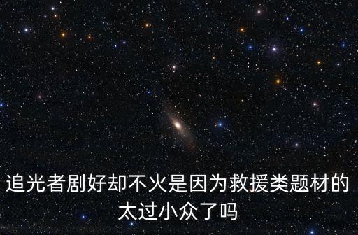 追光者剧好却不火是因为救援类题材的太过小众了吗