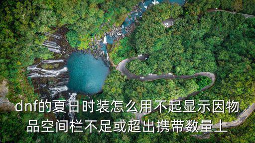 dnf的夏日时装怎么用不起显示因物品空间栏不足或超出携带数量上