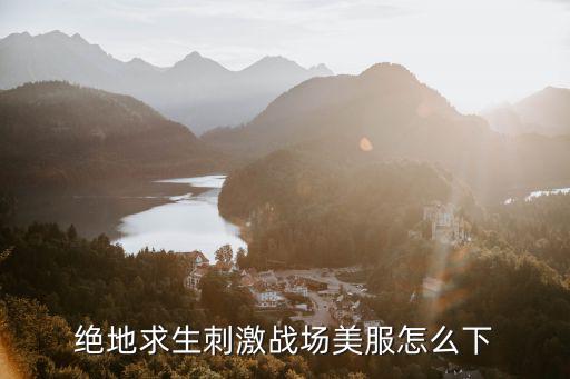 绝地求生刺激战场美服怎么下