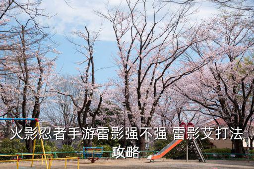 火影忍者手游雷影技能怎么放，火影忍者手游忍体术怒怎么样 忍体术怒技能详解
