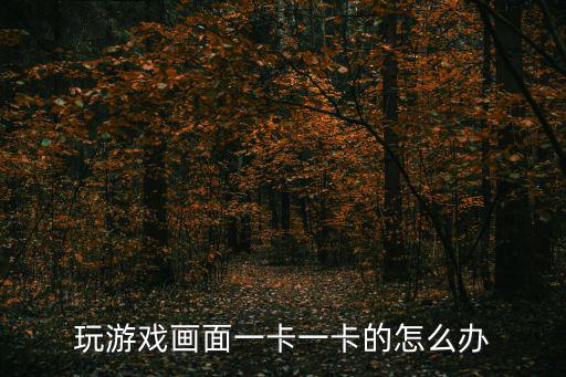 玩游戏画面一卡一卡的怎么办