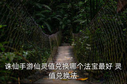 诛仙手游仙灵值兑换哪个法宝最好 灵值兑换法