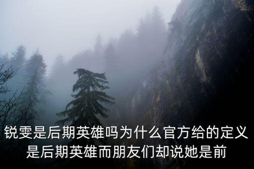 锐雯是后期英雄吗为什么官方给的定义是后期英雄而朋友们却说她是前