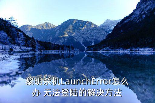 黎明杀机LaunchError怎么办 无法登陆的解决方法