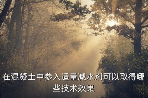 在混凝土中参入适量减水剂可以取得哪些技术效果