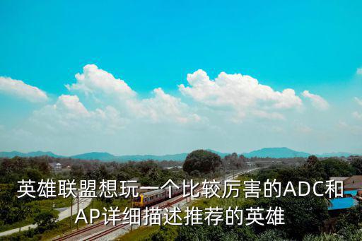 英雄联盟想玩一个比较厉害的ADC和AP详细描述推荐的英雄