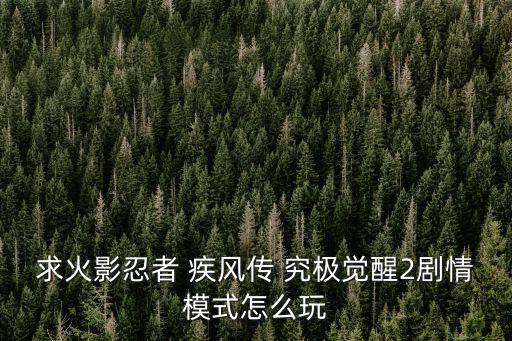 求火影忍者 疾风传 究极觉醒2剧情模式怎么玩